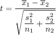 t = \dfrac{\overline x_1 -\overline x_2}{\sqrt{\dfrac{s_1^2}{n_1}+\dfrac{s_2^2}{n_2} } }