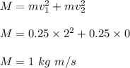 M = mv_1^2+mv_2^2\\\\M = 0.25\times 2^2+0.25\times 0\\\\M=1 \ kg \ m/s