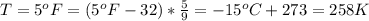 T  =  5^o F  =  (5^oF - 32) *  \frac{5}{9}  =  -15 ^oC  + 273 =  258 K