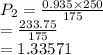 P _2  =  \frac{0.935 \times 250}{175}  \\  =  \frac{233.75}{175}   \\  = 1.33571