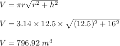 V=\pi r \sqrt{r^2+h^2}\\\\V=3.14\times 12.5\times \sqrt{(12.5)^2+16^2} \\\\V=796.92\ m^3