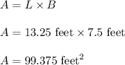A=L\times B\\\\A=13.25\ \text{feet}\times 7.5\ \text{feet}\\\\A=99.375\ \text{feet}^2