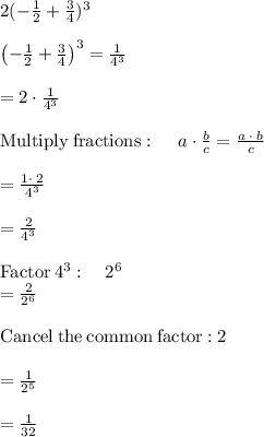 2(-\frac{1}{2} + \frac{3}{4} )^3\\\\\left(-\frac{1}{2}+\frac{3}{4}\right)^3=\frac{1}{4^3}\\\\=2\cdot \frac{1}{4^3}\\\\\mathrm{Multiply\:fractions}:\quad \:a\cdot \frac{b}{c}=\frac{a\:\cdot \:b}{c}\\\\=\frac{1\cdot \:2}{4^3}\\\\=\frac{2}{4^3}\\\\\mathrm{Factor}\:4^3:\quad 2^6\\=\frac{2}{2^6}\\\\\mathrm{Cancel\:the\:common\:factor:}\:2\\\\=\frac{1}{2^5}\\\\=\frac{1}{32}