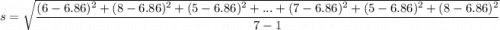 s = \sqrt{\dfrac{( 6 -6.86)^2+( 8-6.86)^2+  ( 5 -6.86)^2 + ...+( 7 -6.86)^2+ ( 5 -6.86)^2+( 8 -6.86)^2 }{7-1}}
