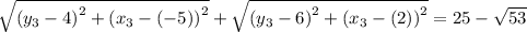 \sqrt{\left (y_{3}-4  \right )^{2}+\left (x_{3}-(-5)  \right )^{2}} +  \sqrt{\left (y_{3}-6  \right )^{2}+\left (x_{3}-(2)  \right )^{2}} = 25 - \sqrt{53}