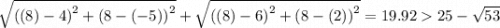 \sqrt{\left ((8)-4  \right )^{2}+\left (8-(-5)  \right )^{2}} +  \sqrt{\left ((8)-6  \right )^{2}+\left (8-(2)  \right )^{2}} = 19.92  25-\sqrt{53}