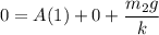 0 = A (1)+0+ \dfrac{m_2g}{k}