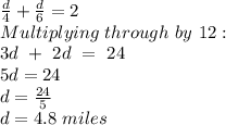 \frac{d}{4} + \frac{d}{6} = 2\\Multiplying\ through\ by\ 12:\\3d\ +\ 2d\ =\ 24\\5d = 24\\d = \frac{24}{5} \\d = 4.8\ miles