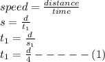 speed = \frac{distance}{time} \\s = \frac{d}{t_1} \\t_1 = \frac{d}{s_1}\\t_1 =\frac{d}{4} - - - - - (1)