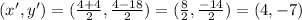 (x',y') = ( \frac{4+4}{2} , \frac{4-18}{2} ) = (\frac{8}{2} , \frac{-14}{2}) = (4,-7)