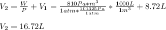 V_2=\frac{W}{P} +V_1=\frac{810Pa*m^3}{1atm*\frac{101325Pa}{1atm} } *\frac{1000L}{1m^3}+8.72L\\ \\V_2=16.72L