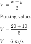 V=\dfrac{x+y}{2}\\\\\text{Putting values}\\\\V=\dfrac{20+10}{5}\\\\V=6\ m/s
