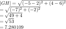|GH |  =  \sqrt{ ({ - 5 - 2})^{2}  +  ({4 - 6})^{2} }  \\  =  \sqrt{ ({ - 7})^{2} + ( { - 2})^{2}  }  \:  \\  =  \sqrt{49 + 4}   \\  =  \sqrt{53}  \:  \:  \:  \:  \:  \:  \:  \:   \\  = 7.280109