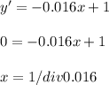 y' = -0.016x + 1\\\\0 = -0.016x + 1\\\\x = 1/div 0.016\\\\