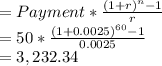 =Payment * \frac{(1 + r)^{n} - 1 }{r} \\=50 * \frac{(1 + 0.0025)^{60} - 1 }{0.0025}\\= 3,232.34
