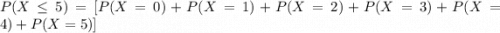 P(X \leq 5 ) = [ P(X=0) + P(X =1) + P(X = 2)  +P(X = 3)+P(X = 4)+ P(X = 5)    ]