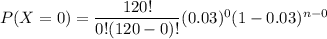 P(X = 0)=\dfrac{120!}{0!(120-0)!} (0.03)^0 (1-0.03)^{n-0}