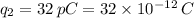q_2 = 32\,pC = 32\times 10^{-12}\,C