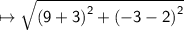 \mapsto{ \sf{ \sqrt{ {(9 + 3)}^{2}  +  {( - 3 - 2)}^{2} }}}