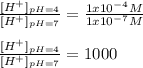 \frac{[H^+]_{pH=4}}{[H^+]_{pH=7}} =\frac{1x10^{-4}M}{1x10^{-7}M}\\ \\\frac{[H^+]_{pH=4}}{[H^+]_{pH=7}}=1000