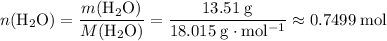 \displaystyle n(\mathrm{H_2O}) = \frac{m(\mathrm{H_2O})}{M(\mathrm{H_2O})} = \frac{13.51\; \rm g}{18.015\; \rm g\cdot mol^{-1}} \approx 0.7499\; \rm mol