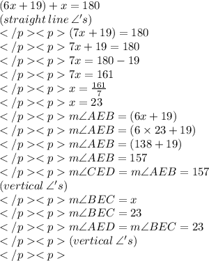 (6x + 19)\degree + x \degree = 180\degree \\(straight \: line \: \angle 's) \\(7x + 19) \degree = 180\degree\\7x + 19 = 180\\7x = 180 - 19\\7x = 161\degree \\x =\frac{161}{7}\\x = 23\\m\angle AEB=(6x + 19)\degree \\m\angle AEB=(6\times 23+ 19)\degree \\m\angle AEB=(138+ 19)\degree \\\huge m\angle AEB=157\degree \\m\angle CED=m\angle AEB = 157\degree\\ (vertical \:\angle' s) \\m\angle BEC = x\degree \\\huge m\angle BEC = 23\degree \\m\angle AED =m\angle BEC=23\degree \\(vertical \:\angle' s) \\