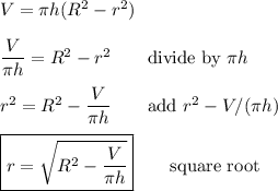 V=\pi h(R^2-r^2)\\\\\dfrac{V}{\pi h}=R^2-r^2\qquad\text{divide by $\pi h$}\\\\r^2=R^2-\dfrac{V}{\pi h}\qquad\text{add $r^2-V/(\pi h)$}\\\\\boxed{r=\sqrt{R^2-\dfrac{V}{\pi h}}}\qquad\text{square root}