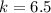 k =6.5