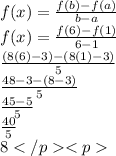 f(x) =    \frac{f(b) - f(a)}{b - a}  \\ f(x) =    \frac{f(6) - f(1)}{6 - 1} \\  \frac{(8(6) - 3) - (8(1) - 3)}{5}  \\  \frac{48 - 3 - (8 - 3)}{5}  \\  \frac{45 - 5}{5}  \\  \frac{40}{5}  \\ 8