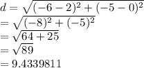 d =  \sqrt{ ({ - 6 - 2})^{2} +  ({ - 5 - 0})^{2}  }  \\  =  \sqrt{ ({ - 8})^{2}  + ( { - 5})^{2} }  \\  =  \sqrt{64 + 25}  \\  =  \sqrt{89}  \:  \:  \:  \:  \:  \:  \:  \:  \:  \:  \\  = 9.4339811