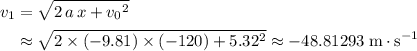 \begin{aligned}v_1 &= \sqrt{2\, a\, x + {v_0}^2} \\ &\approx \sqrt{2\times (-9.81) \times (-120) + 5.32^2} \approx -48.81293\; \rm m \cdot s^{-1}\end{aligned}