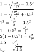 1=\sqrt{v_{yf}^2+0.5^2} \\1=\sqrt{\frac{v_{yi}^2}{2} +0.5^2}\\1^2=\frac{v_{yi}^2}{2} +0.5^2}\\1-0.5^2=\frac{v_{yi}^2}{2} \\2(1-0.5^2)=v_{yi}^2\\1.5 = v_{yi}^2\\v_{yi}=\sqrt{1.5} \\