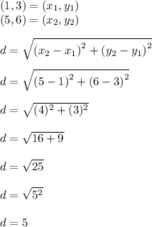 (1,3)=(x_1,y_1)\\ (5,6)=(x_2,y_2)\\\\d =\sqrt{\left(x_2-x_1\right)^2+\left(y_2-y_1\right)^2}\\\\d=\sqrt{\left(5-1\right)^2+\left(6-3\right)^2}\\\\d=\sqrt{(4)^2+(3)^2}\\\\d =\sqrt{16+9}\\\\d=\sqrt{25}\\\\d=\sqrt{5^2}\\\\d =5