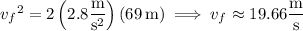 {v_f}^2=2\left(2.8\dfrac{\rm m}{\mathrm s^2}\right)(69\,\mathrm m)\implies v_f\approx19.66\dfrac{\rm m}{\rm s}