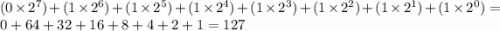 (0 \times  {2}^{7}) + (1 \times  {2}^{6}) + (1 \times  {2}^{5}) + (1 \times {2}^{4}) + (1 \times  {2}^{3}) + (1 \times  {2}^{2}) + (1 \times  {2}^{1}) + (1 \times  {2}^{0} ) = 0 + 64 + 32 + 16 + 8 + 4 + 2 + 1  = 127