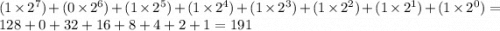 (1 \times  {2}^{7}) + (0 \times  {2}^{6}) + (1 \times  {2}^{5}) + (1 \times {2}^{4}) + (1 \times  {2}^{3}) + (1 \times  {2}^{2}) + (1 \times  {2}^{1}) + (1 \times  {2}^{0} ) = 128 + 0 + 32 + 16 + 8 + 4 + 2 + 1  = 191