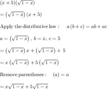 (x+5)(\sqrt{1-x} )\\\\=\left(\sqrt{1-x}\right)\left(x+5\right)\\\\\mathrm{Apply\:the\:distributive\:law}:\quad \:a\left(b+c\right)=ab+ac\\\\a=\left(\sqrt{1-x}\right),\:b=x,\:c=5\\\\=\left(\sqrt{1-x}\right)x+\left(\sqrt{1-x}\right)\times\:5\\\\=x\left(\sqrt{1-x}\right)+5\left(\sqrt{1-x}\right)\\\\\mathrm{Remove\:parentheses}:\quad \left(a\right)=a\\\\=x\sqrt{1-x}+5\sqrt{1-x}