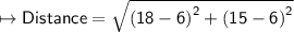 \mapsto{ \sf{Distance =  \sqrt{ {(18 - 6)}^{2}  +  {(15 - 6)}^{2} } }}