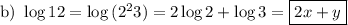 \text{b)  }\log{12}=\log{(2^23)}=2\log{2}+\log{3}=\boxed{2x+y}
