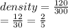 density =  \frac{120}{300}  \\  =  \frac{12}{30}  =  \frac{2}{5}