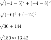 \sqrt{(-1 - 5)^2 + (-4 - 8) ^2}\\\\\sqrt{(-6)^2 + (-12) ^2}\\\\\sqrt{36 + 144}\\\\\sqrt{180} \approx 13.42