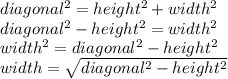 diagonal^2 = height^2 + width^2\\diagonal^2 -height^2 = width^2\\width^2 = diagonal^2 -height^2\\width = \sqrt{diagonal^2 - height^2}