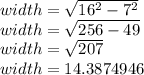 width = \sqrt{16^2 - 7^2}\\ width = \sqrt{256 - 49} \\width = \sqrt{207}\\width = 14.3874946
