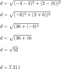 d=\sqrt{(-3-3)^2+(2-(6))^2} \\\\d=\sqrt{(-6)^2+(2+6))^2} \\\\d=\sqrt{(36+(-4)^2} \\\\d=\sqrt{(36+16} \\\\d=\sqrt{52} \\\\\\d=7.211