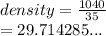 density =  \frac{1040}{35}  \\  = 29.714285...