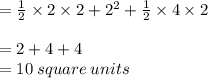 =  \frac{1}{2}  \times 2 \times 2 +  {2}^{2}  +  \frac{1}{2}  \times 4 \times 2 \\  \\  = 2 + 4 + 4 \\  = 10 \: square \: units