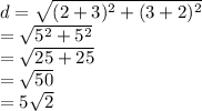 d =  \sqrt{( {2 + 3})^{2} +  ({3 + 2})^{2}  }  \\  =  \sqrt{ {5}^{2}  +  {5}^{2} }  \\  =  \sqrt{25 + 25}  \\  =  \sqrt{50}  \\  = 5 \sqrt{2}