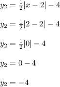 y_2=\frac{1}{2} |x-2|-4\\\\y_2=\frac{1}{2}|2-2|-4\\\\y_2=\frac{1}{2}|0|-4\\\\y_2=0-4\\\\y_2=-4