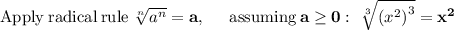 \bold{\mathrm{Apply\:radical\:rule\:}\sqrt[n]{a^n}=a,\:\quad \mathrm{\:assuming\:}a\ge 0: \ \sqrt[3]{\left(x^2\right)^3}=x^2}