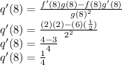 q'(8) = \frac{f'(8)g(8) -f(8)g'(8)}{{g(8)}^2} \\ q'(8) = \frac{(2)(2) -(6)(\frac{1}{2})}{{2}^2} \\ q'(8) = \frac{4 -3}{4} \\ q'(8) = \frac{1}{4}